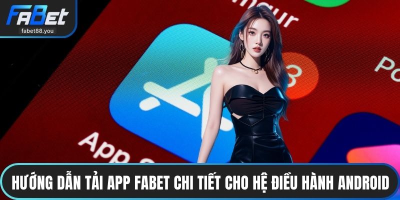 Hướng dẫn tải app FABET chi tiết cho hệ điều hành Android