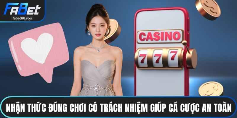 Nhận thức đúng chơi có trách nhiệm giúp cá cược online an toàn